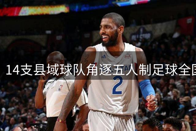 14支县域球队角逐五人制足球全国赛